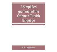 J W Redhouse A simplified grammar of the Ottoman-Turkish language (Tascabile)