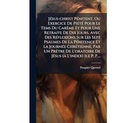 JÃ(c)sus-christ PÃ(c)nitent, Ou Exercice De PiÃ(c)tÃ(c) Pour Le Tems Du CarÃame Et Pour Une Retraite De Dix Jours, Avec Des RÃ(c)flexions Sur Les Sept ... Un PrÃatre De L'oratoire De JÃ(c)sus (Ã L'