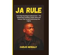 JA RULE: From Hip-Hop King to Cultural Icon - The Untold Story of Music, Feuds, Fame, and Fortune That Turned Controversy into Legacy