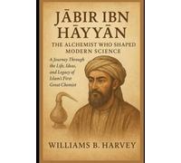 Jābir ibn Ḥayyān: The Alchemist Who Shaped Modern Science: A Journey Through the Life, Ideas, and Legacy of Islam’s First Great Chemist