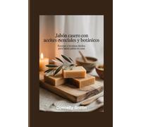 Jabón casero con aceites esenciales y botánicos: Recetas y técnicas fáciles para hacer jabón en casa