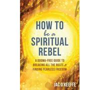 Jac O'Keeffe How to Be a Spiritual Rebel (Tascabile)