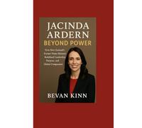 Jacinda Ardern: Beyond Power: How New Zealand’s Former Prime Minister Redefined Leadership, Purpose, and Global Compassion