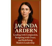Jacinda Ardern Biography 2025: Leading with Compassion, Resigning with Grace, and Redefining Modern Leadership