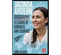 JACINDA ARDERN BIOGRAPHY: A LEADER OF KINDNESS AND COURAGE: Her Journey from Small-Town Girl to Global Icon ; Prime Minister, Pandemic Leader, and ... Quotes, a Bonus Leadership Quiz, and Rare