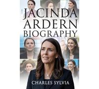 Jacinda Ardern Biography: Leading with Heart and Purpose: How a Small-Town Girl Became a Global Symbol of Compassionate Leadership