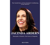 JACINDA ARDERN Biography & Memoir: The Power of Empathy: The Untold Story of New Zealand’s Trailblazing Prime Minister - Her Rise to Power, Crisis ... of Compassion That Changed Global Politics