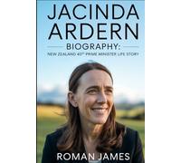JACINDA ARDERN BIOGRAPHY: NEW ZEALAND 40TH PRIME MINISTER LIFE STORY: A Story of Empathy, Strength, and Unwavering Vision