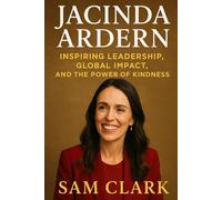 JACINDA ARDERN: INSPIRING LEADERSHIP, GLOBAL IMPACT, AND THE POWER OF KINDNESS