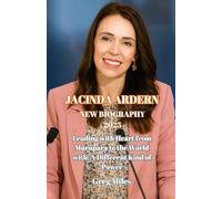 Jacinda Ardern New Biography 2025: Leading with Heart from Murupara to the World with: A Different Kind of Power