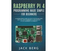 Raspberry Pi 4 Programming Made Simple For Beginners: A Comprehensive Guide On How To Setup and Work With The Latest Raspberry Pi 4 and Develop 20 Cool Raspberry Pi 4 Projects