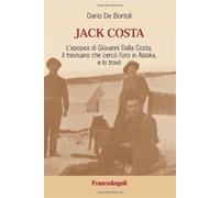 Jack Costa. L'epopea di Giovanni Dalla Costa, il trevisano che cercò l'oro in Alaska, e lo trovò