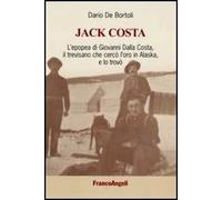 Jack Costa. L'epopea di Giovanni Dalla Costa, il trevisano che cercò l'oro in Alaska, e lo trovò