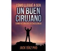 JACK DÍAZ Phd Cómo Llegué a Ser Un Buen Cirujano (Tascabile)