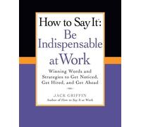 Jack Griffin How to Say It: Be Indispensable at Work (Tascabile)