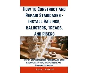 Jack Homer How to Construct and Repair Staircases - Install Railings (Tascabile)