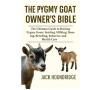 Jack Houndridge THE PYGMY GOAT OWNER’S BIBLE: The Ultimate Guide to (Tascabile)
