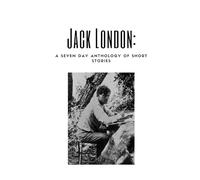 Jack London: A Seven Day Anthology of Short Stories