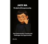 Jack Ma: The Spirit of Entrepreneurship: How Determination Transformed Challenges Into Opportunities