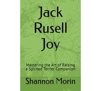 Jack Rusell Joy: Mastering the Art of Raising a Spirited Terrier Companion