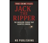 Jack the Ripper: The Unsolved Terror That Haunted London (True Crime Files): The chilling story of history’s most infamous serial killer and the Victorian-era murders that still haunt the world.