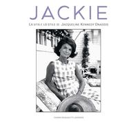 Jackie Kennedy. La vita e lo stile di Jacqueline Kennedy Onassis