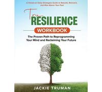 TruResilience Workbook: The Proven Path to Reprogramming Your Mind and Reclaiming Your Future: A Hands-on Daily Strategies Guide to Rebuild, Reinvent, and Rise Above Your Past
