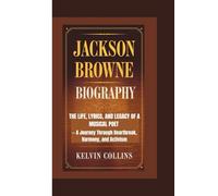 JACKSON BROWNE BIOGRAPHY: The Life, Lyrics, and Legacy of a Musical Poet - A Journey Through Heartbreak, Harmony, and Activism