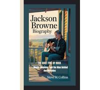 JACKSON BROWNE BIOGRAPHY: The Quiet Fire of Rock - Music, Meaning, and the Man Behind the Melodies