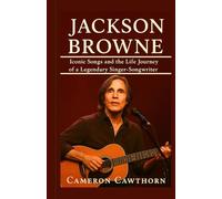 JACKSON BROWNE: Iconic Songs and the Life Journey of a Legendary Singer-Songwriter