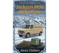 Jackson Hole Haunting: A Cali Rhodes Cozy Travel Mystery by Alexis Childers