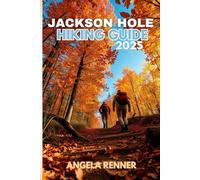 JACKSON HOLE HIKING GUIDE 2025: Explore the Top Trails, Must-See Attractions and Hidden Gems: 2