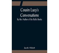 Jacob Abbott Cousin Lucy's Conversations; By the Author of the Rollo (Tascabile)