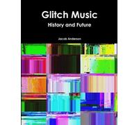 Jacob Anderson Glitch Music: History and Future (Tascabile)