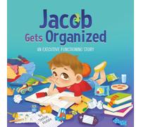 Jacob Gets Organized: A Story About Executive Functioning Skills, Responsibility and School Success