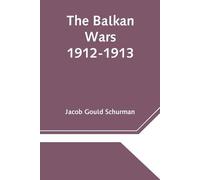 Jacob Gould Schurman The Balkan Wars; 1912-1913 (Tascabile)