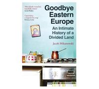 Jacob Mikanowski Goodbye Eastern Europe (Tascabile)