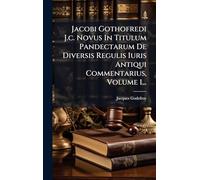 Jacobi Gothofredi J.c. Novus In Titulum Pandectarum De Diversis Regulis Iuris Antiqui Commentarius, Volume 1...