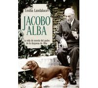 Jacobo Alba : la vida de novela del padre de la Duquesa de Alba