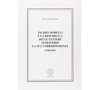 Jacopo Morelli e la Repubblica delle lettere attraverso la sua corrispondenza (1768-1819)