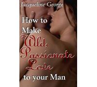 Jacqueline George How to make Wild, Passionate Love to your Man (Tascabile)
