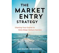The Market Entry Strategy: Charting Your Course to Early Stage Venture Success