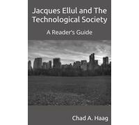 Jacques Ellul and The Technological Society: A Reader’s Guide