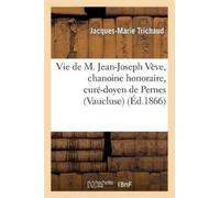 Jacques-Marie T Vie de M. Jean-Joseph Vève, Chanoine Honoraire, Curé (Tascabile)