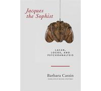 Jacques the Sophist: Lacan, Logos, and Psychoanalysis - Cassin Barbara