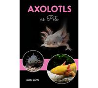 JADEN WATTS AXOLOTLS AS PETS : AXOLOTL GUIDE, AXOLOTL CARE GUIDE (Tascabile)