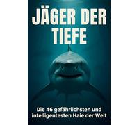Jäger der Tiefe: Die 46 gefährlichsten und intelligentesten Haie der Welt