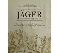 Jäger: Europe's First Special Operations Forces: History, Organization, Arms & Equipment of the Austro-Hungarian Empire's Elite Light Infantry to 1866