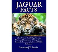 JAGUAR FACTS: A Field Guide to Their Biology, Ecology, Behavior, and Conservation - A Comprehensive Resource for Researchers, Students, and Wildlife Enthusiasts