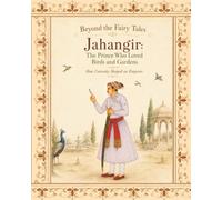 Jahangir: The Boy Who Loved Birds and Gardens: How Curiosity Shaped an Emperor